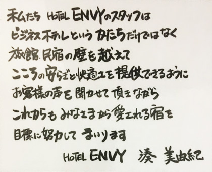 私たちHOTEL ENVYスタッフはビジネスホテルというかたちだけではなく旅館民宿の壁を越えてこころの安らぎと快適さを提供できるようにお客様の声を聞かせて頂きながらこれからもみなさまから愛される宿を目標に努力してまいります。HOTEL ENVY　湊美由紀